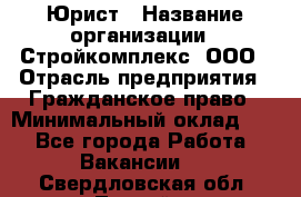 Юрист › Название организации ­ Стройкомплекс, ООО › Отрасль предприятия ­ Гражданское право › Минимальный оклад ­ 1 - Все города Работа » Вакансии   . Свердловская обл.,Лесной г.